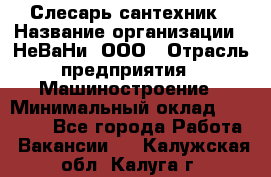 Слесарь сантехник › Название организации ­ НеВаНи, ООО › Отрасль предприятия ­ Машиностроение › Минимальный оклад ­ 70 000 - Все города Работа » Вакансии   . Калужская обл.,Калуга г.